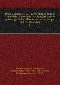 Proc?s-verbaux, 1671-1793; publi?s pour la Soci?t? de l'histoire de l'art fran?ais sous le patronage de l'Acad?mie des beaux arts par Henry Lemonnier