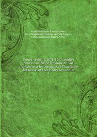 Proc?s-verbaux, 1671-1793; publi?s pour la Soci?t? de l'histoire de l'art fran?ais sous le patronage de l'Acad?mie des beaux arts par Henry Lemonnier