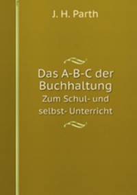 Das A-B-C der Buchhaltung. Zum Schul- und selbst- Unterricht
