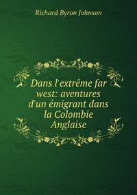 Dans l'extr?me far west: aventures d'un ?migrant dans la Colombie Anglaise