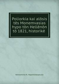 Poliorkia kai alosis tes Monemvasias hypo ton Hellenon to 1821, historike .