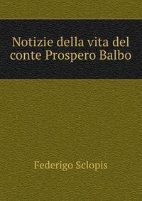 Notizie della vita del conte Prospero Balbo