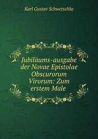 Jubilaums-ausgabe der Novae Epistolae Obscurorum Virorum: Zum erstem Male .