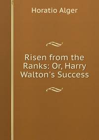 Risen from the Ranks: Or, Harry Walton's Success