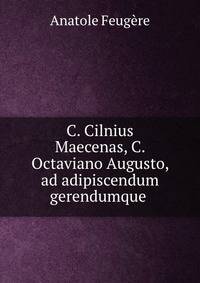 C. Cilnius Maecenas, C. Octaviano Augusto, ad adipiscendum gerendumque .