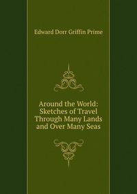 Around the World: Sketches of Travel Through Many Lands and Over Many Seas