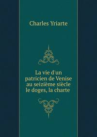 La vie d'un patricien de Venise au seizi?me si?cle le doges, la charte .