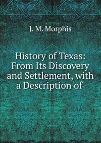 History of Texas: From Its Discovery and Settlement, with a Description of .
