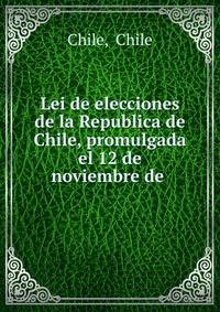 Lei de elecciones de la Republica de Chile, promulgada el 12 de noviembre de .