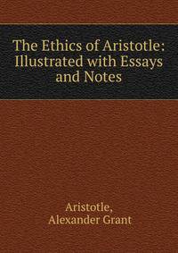 The Ethics of Aristotle: Illustrated with Essays and Notes