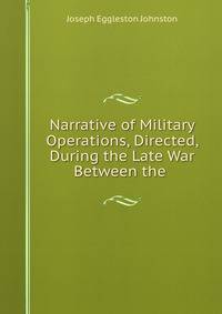 Narrative of Military Operations, Directed, During the Late War Between the .
