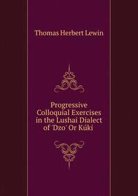 Progressive Colloquial Exercises in the Lushai Dialect of 'Dzo' Or K?ki .