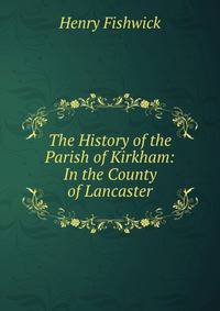 The History of the Parish of Kirkham: In the County of Lancaster