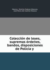 Coleccion de leyes, supremas ordenes, bandos, disposiciones de Policia y .