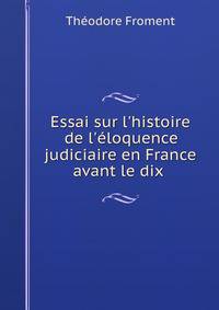 Essai sur l'histoire de l'?loquence judiciaire en France avant le dix .