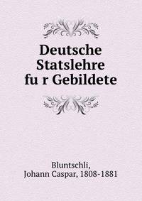 Deutsche Statslehre fu?r Gebildete