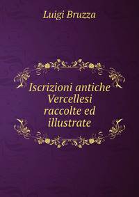 Iscrizioni antiche Vercellesi raccolte ed illustrate