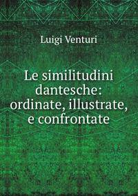 Le similitudini dantesche: ordinate, illustrate, e confrontate