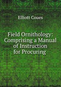 Field Ornithology: Comprising a Manual of Instruction for Procuring .