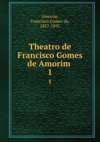 Theatro de Francisco Gomes de Amorim . 1