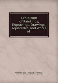 Exhibition of Paintings, Engravings, Drawings, Aquarelles, and Works of .