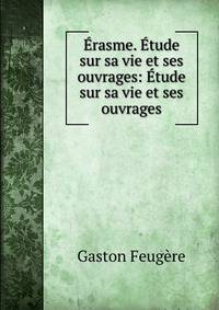 Erasme. Etude sur sa vie et ses ouvrages: Etude sur sa vie et ses ouvrages
