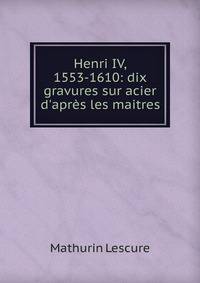 Henri IV, 1553-1610: dix gravures sur acier d'apr?s les maitres