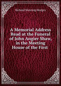 A Memorial Address Read at the Funeral of John Angier Shaw, in the Meeting House of the First .