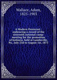 A Modern Pentecost : embracing a record of the sixteenth national camp-meeting for the promotion of holiness, held at Landisville, Pa., July 23d to August 1st, 1873