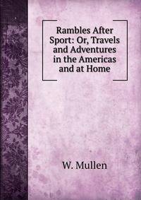 Rambles After Sport: Or, Travels and Adventures in the Americas and at Home