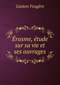 Erasme, etude sur sa vie et ses ouvrages