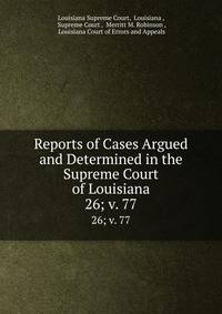 Reports of Cases Argued and Determined in the Supreme Court of Louisiana. 26; v. 77