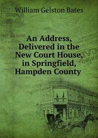 An Address, Delivered in the New Court House, in Springfield, Hampden County .
