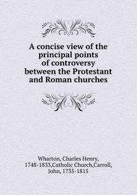 A concise view of the principal points of controversy between the Protestant and Roman churches