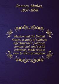 Mexico and the United States; a study of subjects affecting their political, commercial, and social relations, made with a view to their promotion: