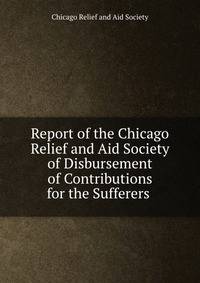 Report of the Chicago Relief and Aid Society of Disbursement of Contributions for the Sufferers .