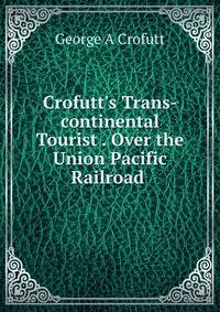 Crofutt's Trans-continental Tourist . Over the Union Pacific Railroad .