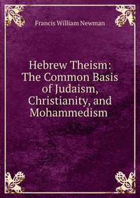 Hebrew Theism: The Common Basis of Judaism, Christianity, and Mohammedism .