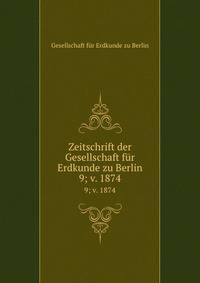Zeitschrift der Gesellschaft fr Erdkunde zu Berlin. 9; v. 1874