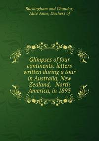 Glimpses of four continents: letters written during a tour in Australia, New Zealand, &amp; North America, in 1893