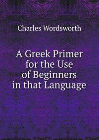 A Greek Primer for the Use of Beginners in that Language