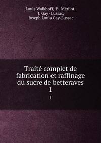Trait complet de fabrication et raffinage du sucre de betteraves. 1