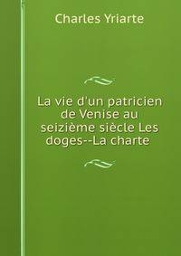 La vie d'un patricien de Venise au seizi?me si?cle Les doges--La charte .