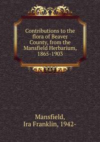 Contributions to the flora of Beaver County, from the Mansfield Herbarium, 1865-1903