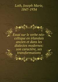 Essai sur le verbe neo-celtique en irlandais ancien et dans les dialectes modernes: son caractere, ses transformations