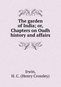 The garden of India; or, Chapters on Oudh history and affairs