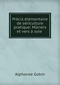 Precis elementaire de sericulture pratique: Muriers et vers a soie .