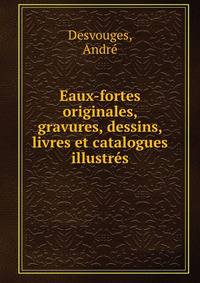 Eaux-fortes originales, gravures, dessins, livres et catalogues illustres