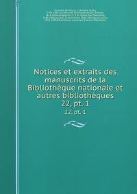 Notices et extraits des manuscrits de la Bibliothque nationale et autres bibliothques. 22, pt. 1