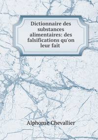Dictionnaire des substances alimentaires: des falsifications qu'on leur fait .